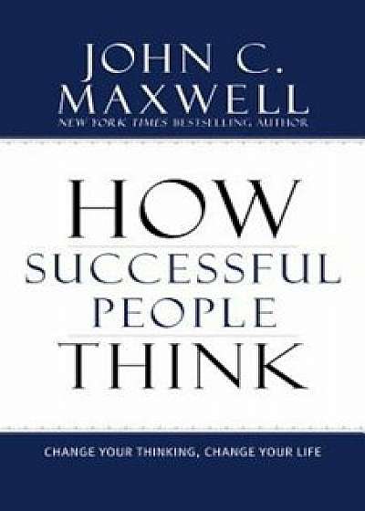 How Successful People Think: Change Your Thinking, Change Your Life, Hardcover/John C. Maxwell