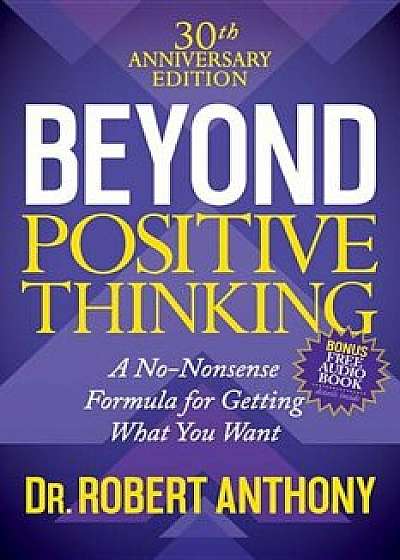 Beyond Positive Thinking 30th Anniversary Edition: A No Nonsense Formula for Getting What You Want, Paperback/Robert Anthony