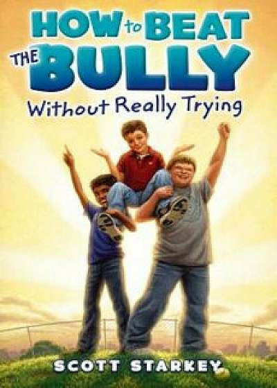 How to Beat the Bully Without Really Trying, Paperback/Scott Starkey