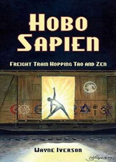 Hobo Sapien: Freight Train Hopping Tao and Zen, Paperback/Wayne Iverson
