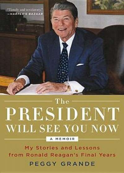The President Will See You Now: My Stories and Lessons from Ronald Reagan's Final Years, Paperback/Peggy Grande