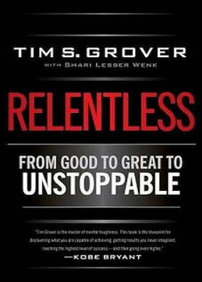 Relentless: From Good to Great to Unstoppable, Hardcover/Tim S. Grover