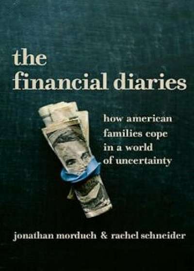 The Financial Diaries: How American Families Cope in a World of Uncertainty, Hardcover/Jonathan Morduch
