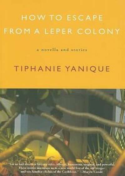 How to Escape from a Leper Colony: A Novella and Stories, Paperback/Tiphanie Yanique