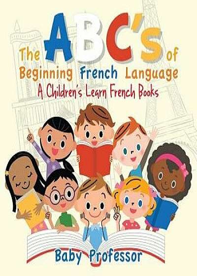 The Abc's of Beginning French Language a Children's Learn French Books, Paperback/Baby Professor