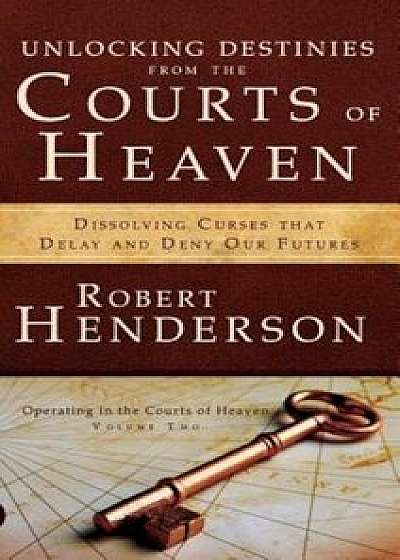 Unlocking Destinies from the Courts of Heaven, Hardcover/Robert Henderson