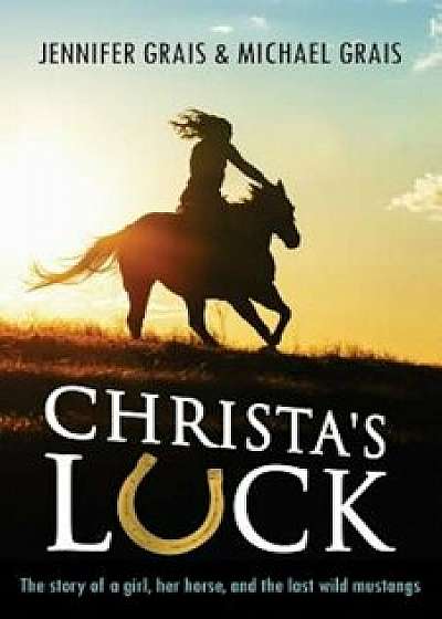 Christa's Luck: The Story of a Girl, Her Horse, and the Last Wild Mustangs, Paperback/Michael Norman Grais