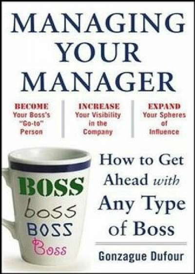 Managing Your Manager: How to Get Ahead with Any Type of Boss, Paperback/Gonzague Dufour