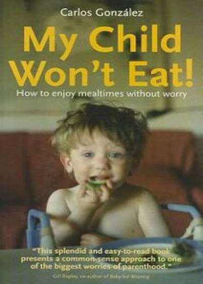 My Child Won't Eat!: How to Enjoy Mealtimes Without Worry, Paperback/Carlos Gonzalez