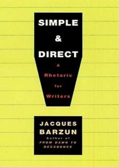 Simple & Direct: A Rhetoric for Writers, Paperback/Jacques Barzun