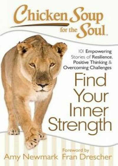 Chicken Soup for the Soul: Find Your Inner Strength: 101 Empowering Stories of Resilience, Positive Thinking, and Overcoming Challenges, Paperback/Amy Newmark