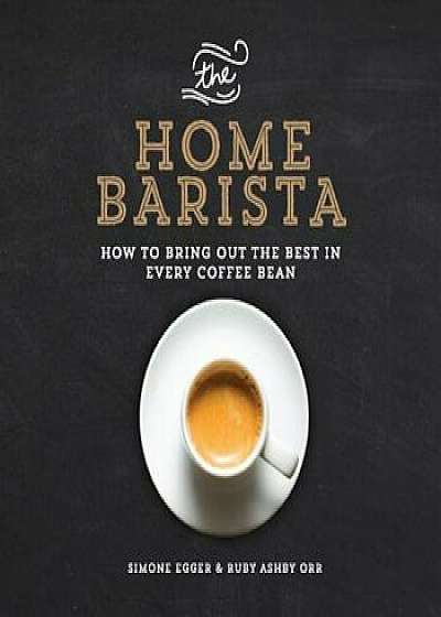 The Home Barista: How to Bring Out the Best in Every Coffee Bean, Paperback/Simone Egger