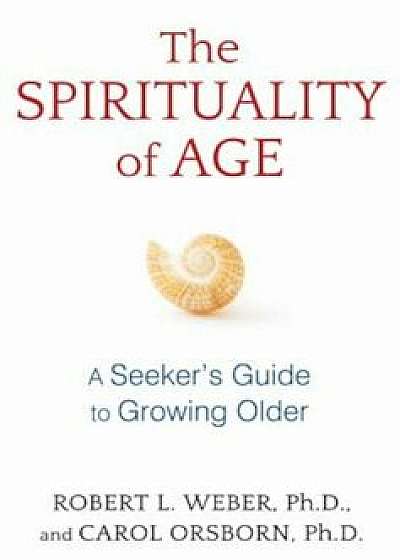 The Spirituality of Age: A Seeker's Guide to Growing Older, Paperback/Robert L. Weber
