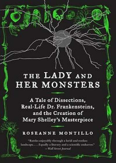 The Lady and Her Monsters: A Tale of Dissections, Real-Life Dr. Frankensteins, and the Creation of Mary Shelley's Masterpiece, Paperback/Roseanne Montillo