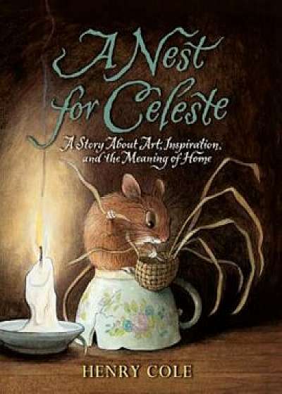 A Nest for Celeste: A Story about Art, Inspiration, and the Meaning of Home, Paperback/Henry Cole