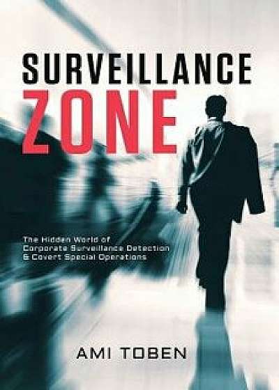 Surveillance Zone: The Hidden World of Corporate Surveillance Detection & Covert Special Operations, Paperback/Ami Toben