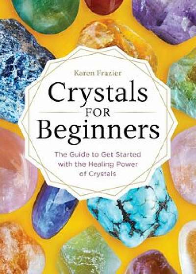 Crystals for Beginners: The Guide to Get Started with the Healing Power of Crystals, Paperback/Karen Frazier