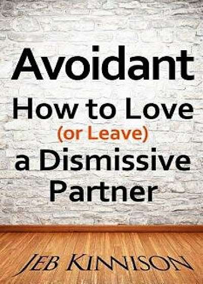 Avoidant: How to Love (or Leave) a Dismissive Partner, Paperback/Jeb Kinnison