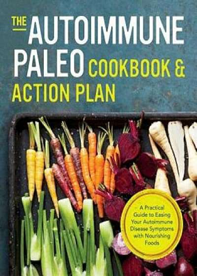 Autoimmune Paleo Cookbook & Action Plan: A Practical Guide to Easing Your Autoimmune Disease Symptoms with Nourishing Food, Paperback/Rockridge Press