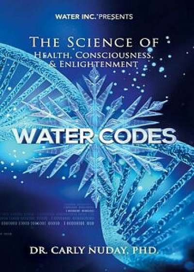Water Codes: The Science of Health, Consciousness, and Enlightenment, Paperback/Dr Carly Nuday