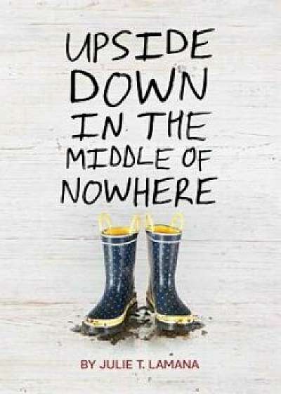 Upside Down in the Middle of Nowhere, Paperback/Julie T. Lamana