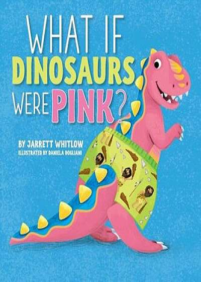 What If Dinosaurs Were Pink', Hardcover/Jarrett Whitlow