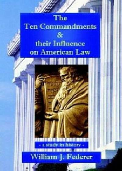 The Ten Commandments & Their Influence on American Law - A Study in History, Paperback/William J. Federer