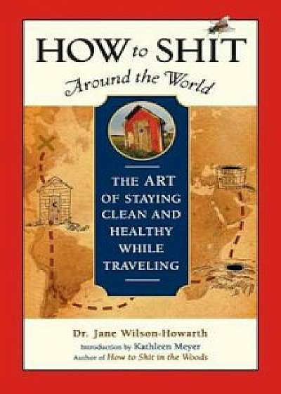How to Shit Around the World: The Art of Staying Clean and Healthy While Traveling, Paperback/Jane Wilson-Howarth