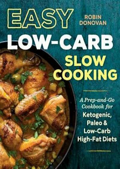 Easy Low Carb Slow Cooking: A Prep-And-Go Low Carb Cookbook for Ketogenic, Paleo, & High-Fat Diets, Paperback/Robin Donovan