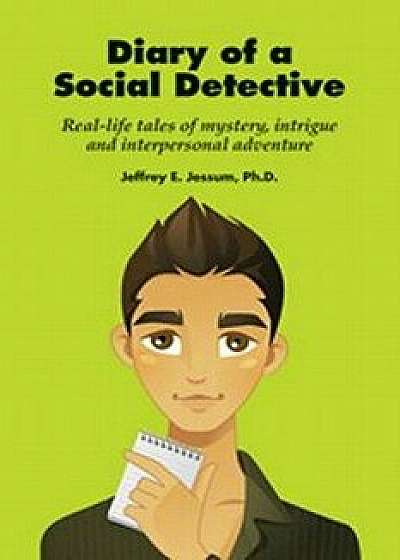 Diary of a Social Detective: Real-Life Tales of Mystery, Intrigue and Interpersonal Adventure, Paperback/Phd Jeffrey E. Jessum