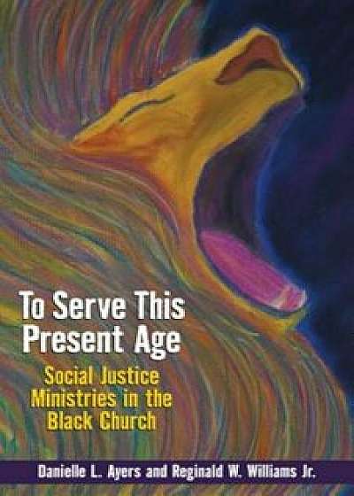 To Serve This Present Age: Social Justice Ministries in the Black Church, Paperback/Danielle L. Ayers