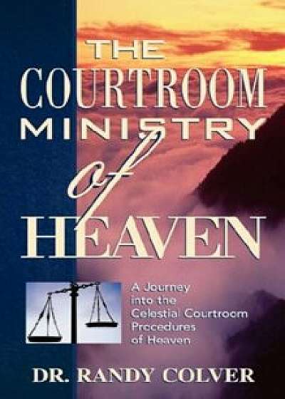 The Courtroom Ministry of Heaven, Paperback/Randy Colver