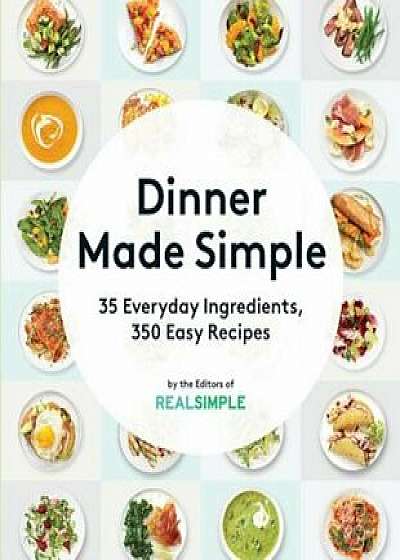 Dinner Made Simple: 35 Everyday Ingredients, 350 Easy Recipes, Paperback/The Editors of Real Simple Magazine