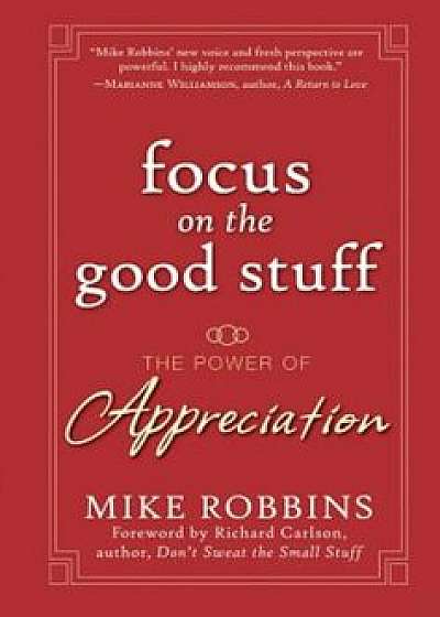 Focus on the Good Stuff: The Power of Appreciation, Hardcover/Mike Robbins