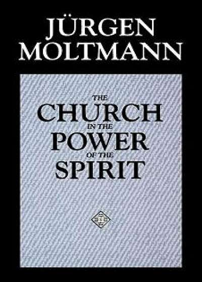 The Church in the Power of the Spirit: A Contribution to Messianic Ecclesiology, Paperback/Jurgen Moltmann