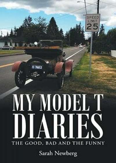 My Model T Diaries: The Good, Bad and the Funny, Paperback/Sarah Newberg