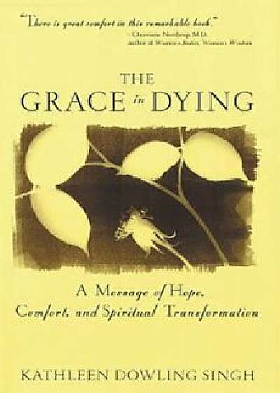Coperta cărții Grace in Dying: A Message of Hope, Comfort and Spiritual Transformation, Paperback/Kathleen D. Singh