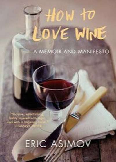 How to Love Wine: A Memoir and Manifesto, Paperback/Eric Asimov