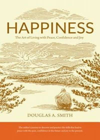 Happiness: The Art of Living with Peace, Confidence and Joy, Paperback/Douglas A. Smith