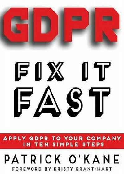 Gdpr - Fix It Fast: Apply Gdpr to Your Company in 10 Simple Steps, Paperback/Patrick O'Kane