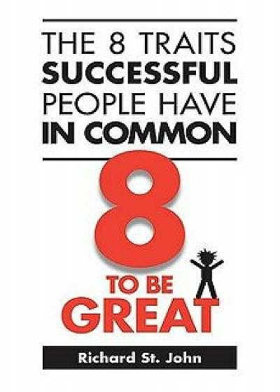 The 8 Traits Successful People Have in Common: 8 to Be Great, Paperback (2nd Ed.)/Richard St John