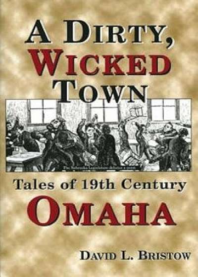 A Dirty, Wicked Town: Tales of 19th Century Omaha, Paperback/David Bristow