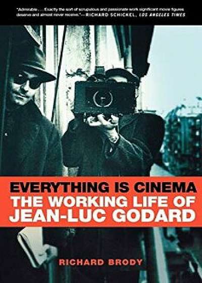 Everything Is Cinema: The Working Life of Jean-Luc Godard, Paperback/Richard Brody