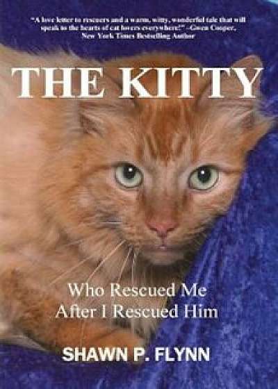 The Kitty: Who Rescued Me After I Rescued Him, Paperback/Shawn P. Flynn
