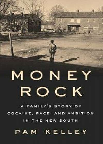 Money Rock: A Family's Story of Cocaine, Race, and Ambition in the New South, Hardcover/Pam Kelley