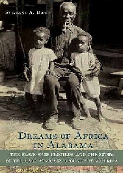 Dreams of Africa in Alabama: The Slave Ship Clotilda and the Story of the Last Africans Brought to America, Paperback/Sylviane a. Diouf