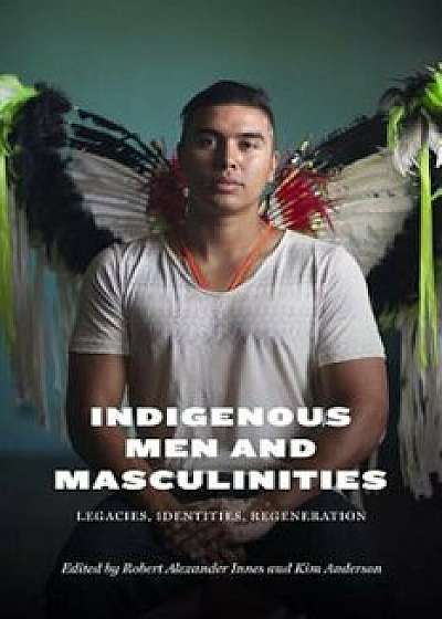 Indigenous Men and Masculinities: Legacies, Identities, Regeneration, Paperback/Robert Alexander Innes