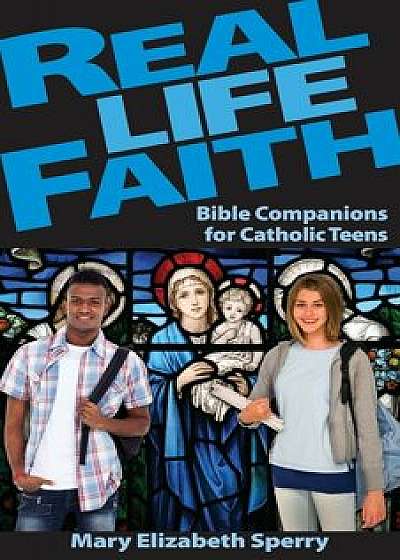 Real Life Faith: Bible Companions for Catholic Teens, Paperback/Mary Sperry