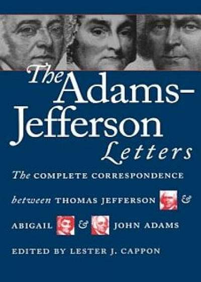 The Adams-Jefferson Letters: The Complete Correspondence Between Thomas Jefferson and Abigail and John Adams, Paperback/Lester J. Cappon
