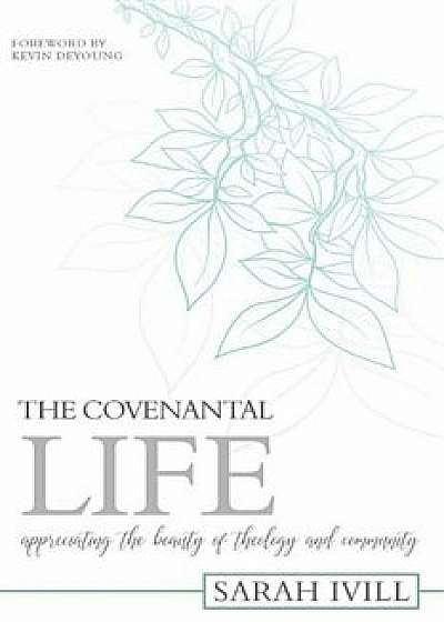 The Covenantal Life: Appreciating the Beauty of Theology and Community, Paperback/Sarah Ivill